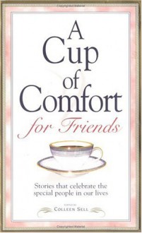 A Cup of Comfort for Friends: Stories That Celebrate the Special People in Our Lives - Colleen Sell