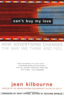 Can't Buy My Love: How Advertising Changes the Way We Think and Feel - Jean Kilbourne