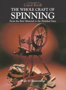 The Whole Craft of Spinning: From the Raw Material to the Finished Yarn - Carol Kroll