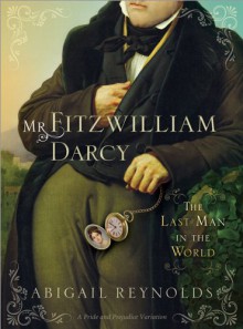 Mr. Fitzwilliam Darcy: The Last Man in the World - Abigail Reynolds