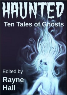 Haunted: Ten Tales of Ghosts - Rayne Hall,Sera Hayes,Jonathan Broughton,Grayson Bray Morris,Kiersten Hartrim,Carole Ann Moleti,Douglas Kolacki,William Meikle,Tracie McBride