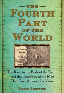 The Fourth Part of the World: The Race to the Ends of the Earth, and the Epic Story of the Map That Gave America Its Name - Toby Lester