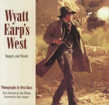 Wyatt Earp's West: Images and Words - Jim Wilson, Ben Glass