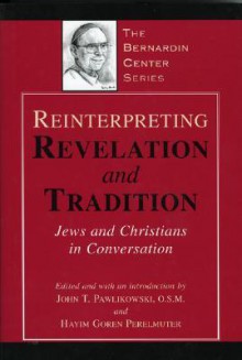 Reinterpreting Revelation and Tradition: Jews and Christians in Conversation - John Pawlikowski, Hayim Goren Perelmuter