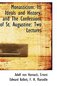 Monasticism: Its Ideals and History, and the Confessions of St. Augustine: Two Lectures - Adolf von Harnack