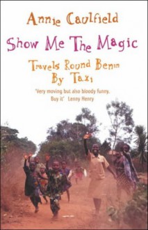 Show Me the Magic: Travels Round Benin by Taxi - Annie Caulfield