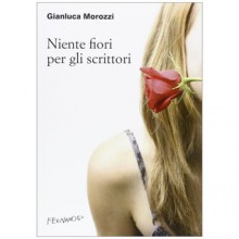 Niente fiori per gli scrittori - Gianluca Morozzi