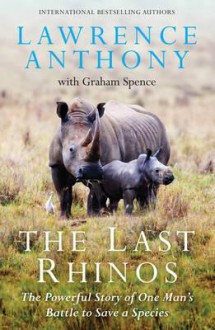 The Last Rhinos: The Powerful Story of One Man's Battle to Save a Species - Lawrence Anthony, Graham Spence