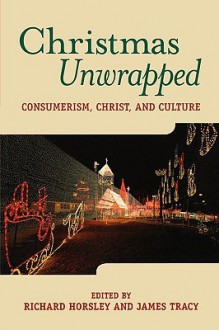 Christmas Unwrapped: Consumerism, Christ, and Culture - James Tracy, James Tracy