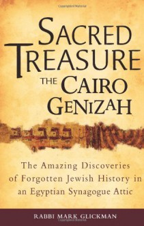 Sacred Treasure - The Cairo Genizah: The Amazing Discoveries of Forgotten Jewish History in an Egyptian Synagogue Attic - Mark Glickman