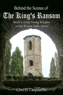 Behind the Scenes of The King's Ransom (Book I of The Young Knights of the Round Table) - Cheryl Carpinello