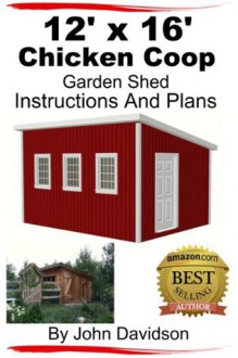 12' x 16' Chicken Coop Garden Shed Instructions and Plans - John Davidson