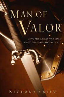 Man of Valor: Every Man's Quest for a Life of Honor, Conviction, and Character - Richard Exley