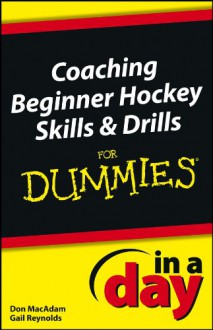 Coaching Beginner Hockey Skills and Drills in a Day for Dummies - Don Macadam, Gail Reynolds