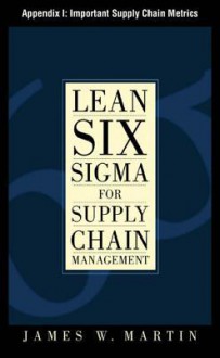 Lean Six SIGMA for Supply Chain Management, Appendix I - Important Supply Chain Metrics - James J. Martin