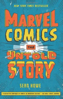 Marvel Comics: The Untold Story - Sean Howe