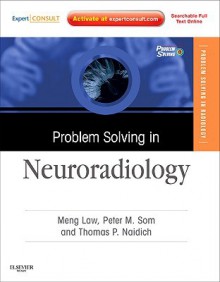 Problem Solving in Neuroradiology: Expert Consult - Online and Print - Meng Law, Peter M. Som, Thomas P. Naidich