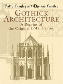 Gothick Architecture: A Reprint of the Original 1742 Treatise - Batty Langley, Thomas Langley