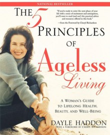 The Five Principles of Ageless Living: A Woman's Guide to Lifelong Health, Beauty, and We - Dayle Haddon, Cheryl Richardson