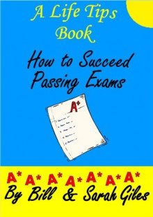 How to Succeed in Passing Exams! A Life Tips Book by Bill and Sarah Giles (Bill and Sarah Giles Life Tips Books. 1) - Sarah Giles, Bill Giles