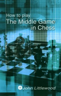 How to Play The Middlegame in Chess - John Littlewood