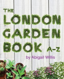 The London Garden Book A-Z - Abigail Willis