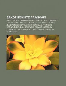 Saxophoniste Fran Ais: Daniel Kientzy, Guy Marchand, Marcel Mule, Rapha L Imbert, Ren Coll, Serge Bertocchi, Xavier Bussy - Source Wikipedia