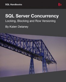 SQL Server Concurrency: Locking, Blocking, and Row Versioning - Kalen Delaney