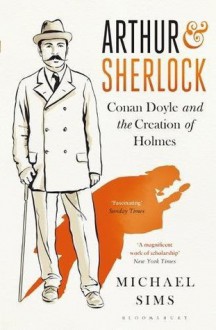 Arthur & Sherlock: Conan Doyle and the Creation of Holmes - Michael Sims