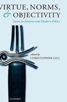 Virtue, Norms, and Objectivity: Issues in Ancient and Modern Ethics - Christopher Gill