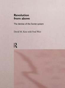 Revolution from Above: The Demise of the Soviet System - David Kotz, Fred Weir