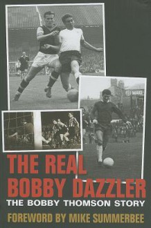 The Real Bobby Dazzler: The Bobby Thomson Story - Simon Goodyear, Bobby Thomson