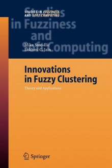 Innovations in Fuzzy Clustering: Theory and Applications - Mika Sato-Ilic, Lakhmi C. Jain