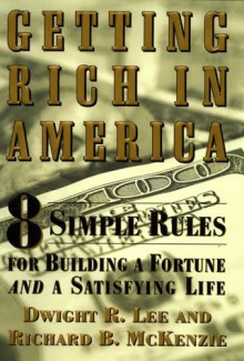 Getting Rich in America: 8 Simple Rules for Building a Fortune- And a Satisfying Life - Dwight R. Lee, Richard B. McKenzie