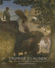 George Clausen & the Picture of English Rural Life - Kenneth McConkey