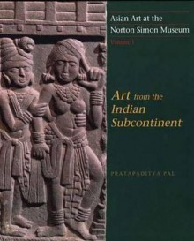 Asian Art at the Norton Simon Museum: Volume 1: Art from the Indian Subcontinent - Pratapaditya Pal