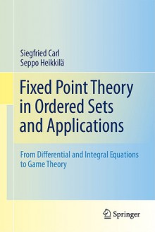 Fixed Point Theory in Ordered Sets and Applications: From Differential and Integral Equations to Game Theory - Siegfried Carl, Seppo Heikkila