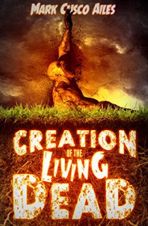 Creation of the Living Dead (The Z-Day Trilogy Book 0) - Mark Cusco Ailes