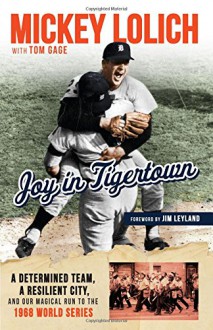 Joy in Tigertown: A Determined Team, a Resilient City, and Our Magical Run to the 1968 World Series - Tom Gage, Mickey Lolich 