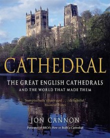 Cathedral: The English Cathedrals and the World That Made Them - Jon Cannon