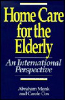 Home Care for the Elderly: An International Perspective - Abraham Monk, Carole Cox