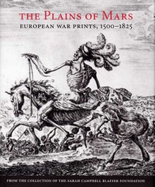 The Plains of Mars: European War Prints, 1500-1825, from the Collection of the Sarah Campbell Blaffer Foundation - James Clifton, Leslie Scattone, Ira Gruber, Emine Fetvaci, Larry Silver