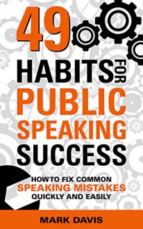 49 Habits for Public Speaking Success: How to fix common speaking mistakes quickly and easily - Mark Davis, Matt Kramer