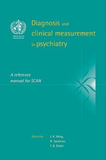 Diagnosis and Clinical Measurement in Psychiatry: A Reference Manual for Scan - J.K. Wing, N. Sartorius, T.B. Üstün