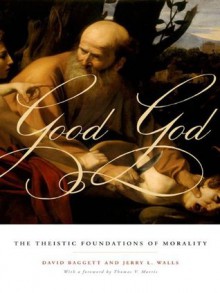 Good God: The Theistic Foundations of Morality - David Baggett, Jerry L. Walls