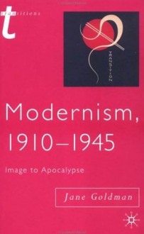 Modernism, 1910-1945: Image to Apocalypse (Transitions) - Jane Goldman