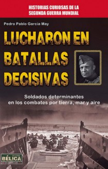 Lucharon en batallas decisivas - Pedro Pablo García May