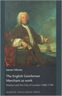 The English Gentleman Merchant at Work: Madras and the City of London 1660-1740 - Soren Mentz