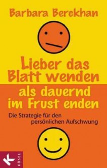 Lieber Das Blatt Wenden ALS Dauernd Im Frust Enden - Die Strategie Fr Den Persnlichen Aufschwung - Barbara Berckhan