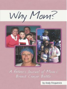 Why Mom?: A Father's Journal of Mom's Breast Cancer Battle - Andy Fitzpatrick